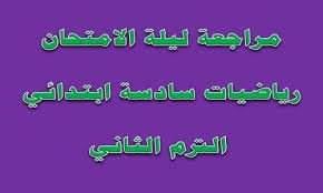 مراجعة ليلة الامتحان كل مواد الصف السادس الابتدائى الترم الثاني - مراجعة مواد الصف السادس ترم ثاني